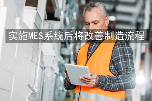 實施MES系統后將改善制造流程 實施MES系統后將改善制造流程