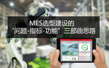 MES選型建設的“問題-指標-功能”三部曲思路 MES選型建設的“問題-指標-功能”三部曲思路
