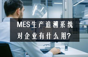 MES生產追溯系統對企業有什么用？