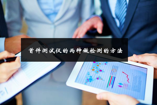 首件測試儀的兩種做檢測的方法 首件測試儀的兩種做檢測的方法