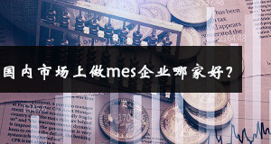 國內市場上做mes企業哪家好？