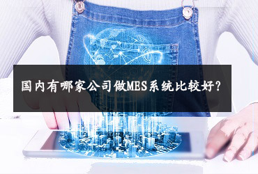 國(guó)內(nèi)有哪家公司做MES系統(tǒng)比較好？